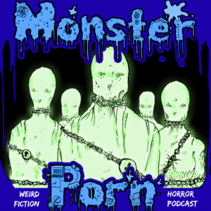 Monster Porn: Weird Fiction & Horror Podcast