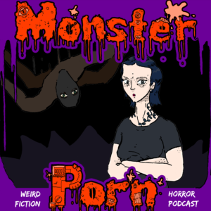 Monster Porn: Weird Fiction & Horror Podcast