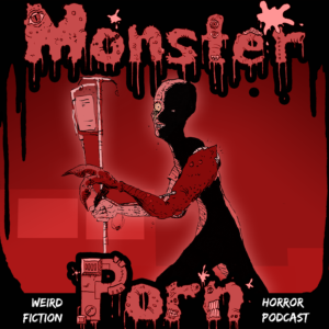 Monster Porn: Weird Fiction & Horror Podcast