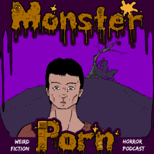 Monster Porn: Weird Fiction & Horror Podcast