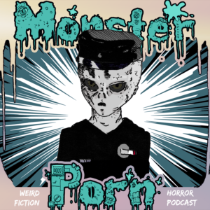 Monster Porn: Weird Fiction & Horror Podcast