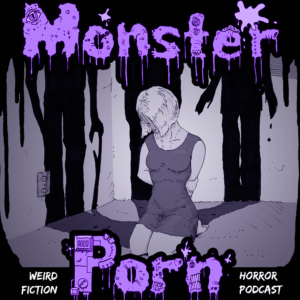Monster Porn: Weird Fiction & Horror Podcast